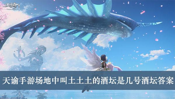 《天谕手游》场地中叫土土土的酒坛是几号酒坛答案介绍