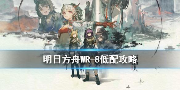 明日方舟WR-8怎么打 明日方舟画中人WR8低配攻略