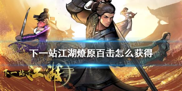 下一站江湖燎原百击怎么获得燎原百击解锁攻略