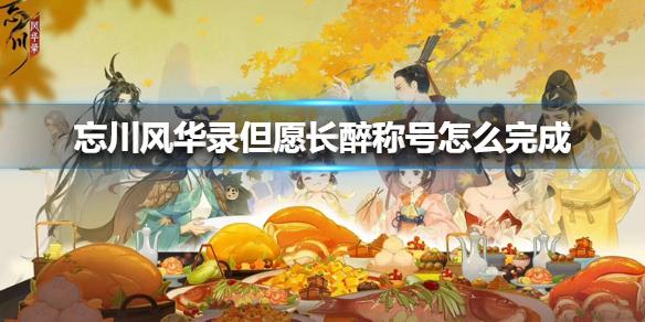 忘川风华录但愿长醉称号怎么完成 但愿长醉称号完成方法
