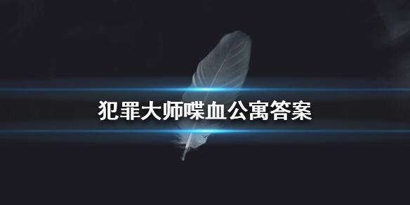 犯罪大师喋血公寓答案 喋血公寓答案是什么