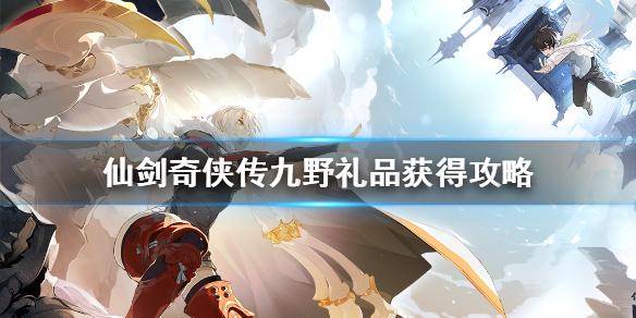 仙剑奇侠传九野礼品怎么得 礼品获得攻略