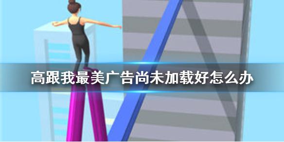 高跟我最美广告尚未加载好怎么办 广告尚未加载解决办法