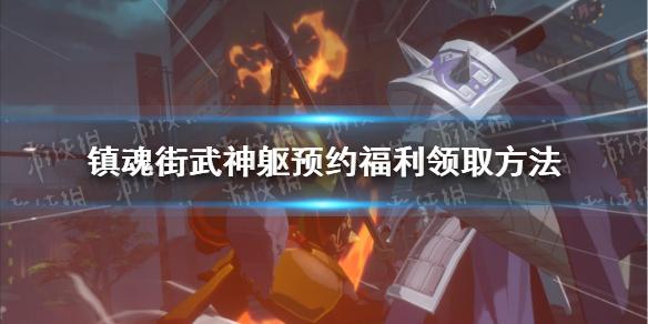 镇魂街武神躯预约福利怎么领 预约福利领取方法介绍