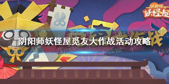 阴阳师妖怪屋觅友大作战活动攻略 阴阳师妖怪屋觅友大作战有什么奖励