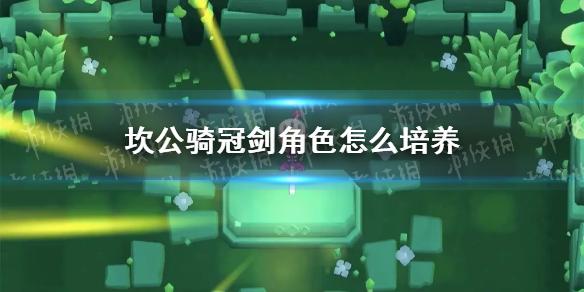 坎公骑冠剑角色怎么培养 角色培养思路