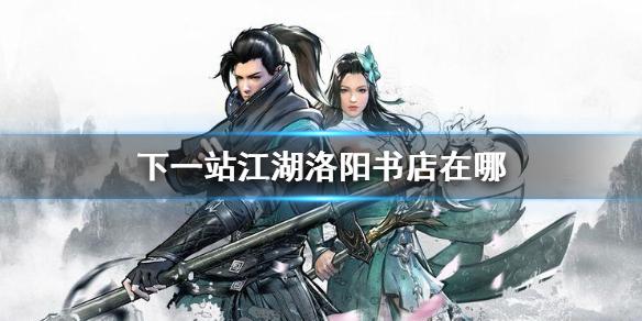 下一站江湖洛阳书店在哪 洛阳书店位置介绍