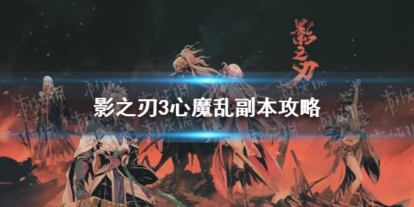影之刃3心魔乱怎么打 影之刃3新副本心魔乱攻略