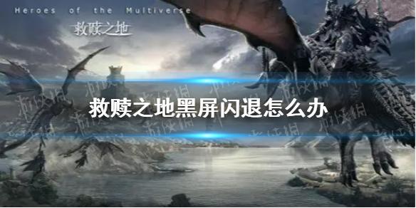 救赎之地黑屏闪退怎么办 黑屏闪退解决方法
