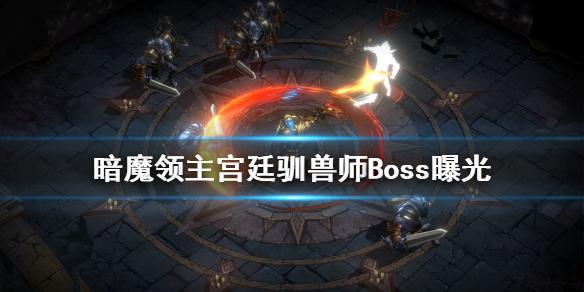 暗魔领主宫廷驯兽师Boss曝光  宫廷驯兽师Boss介绍