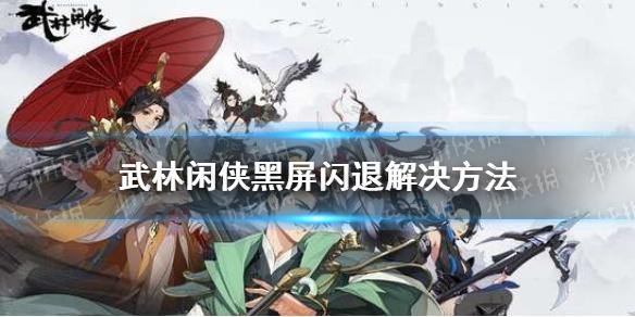 武林闲侠黑屏闪退怎么办 黑屏闪退解决方法