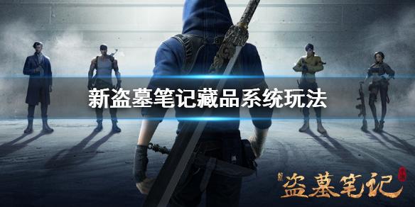 新盗墓笔记藏品怎么获得 藏品系统玩法介绍一览