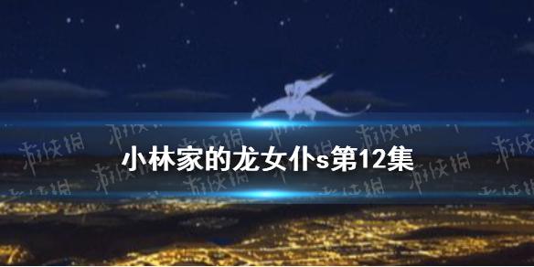 小林家的龙女仆s12在线观看地址分享 小林家的龙女仆第二季12集在哪看