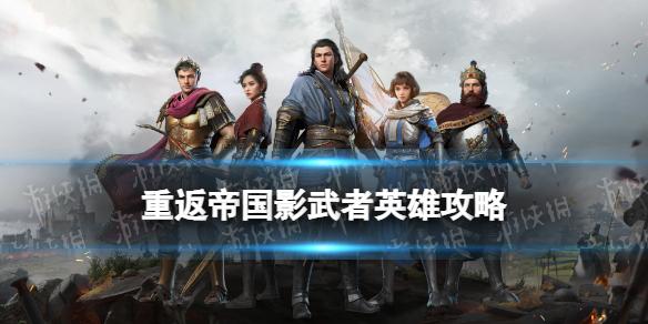 重返帝国影武者英雄攻略 影武者技能介绍阵容搭配推荐