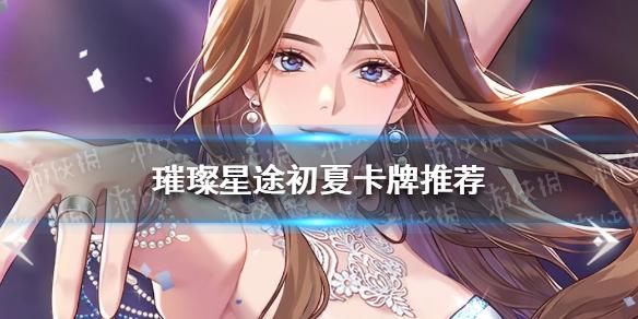 璀璨星途初夏卡牌推荐 璀璨星途初夏培养推荐