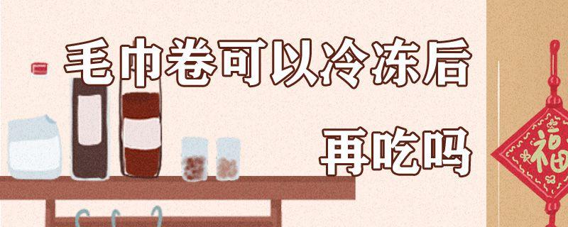 毛巾卷可以冷冻后再吃吗