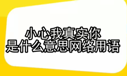 小心我真实你是什么意思网络用语