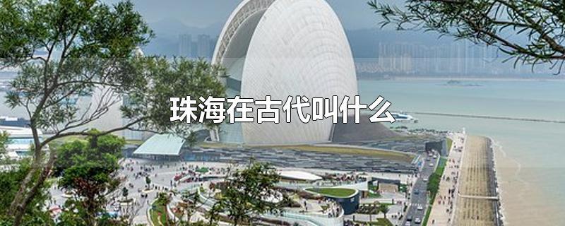 珠海在古代叫什么-最新珠海在古代叫什么整理解答