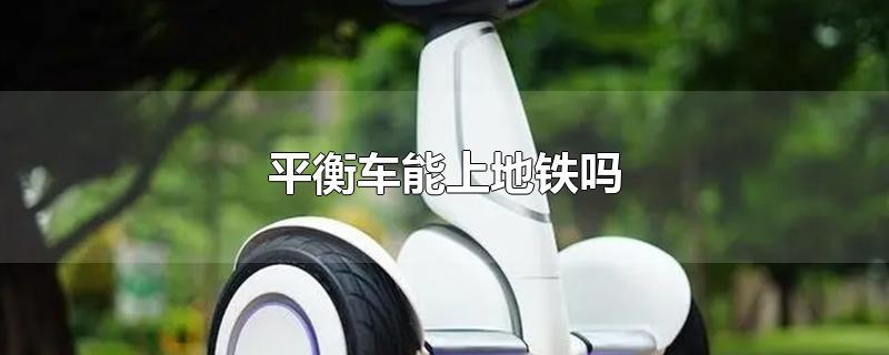 平衡车能上地铁吗-最新平衡车能上地铁吗整理解答