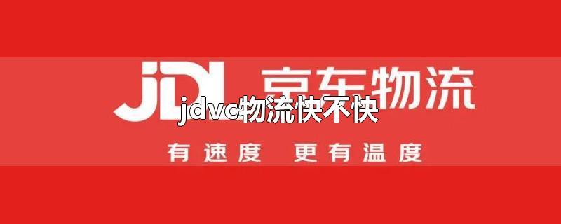 jdvc物流快不快-最新jdvc物流快不快整理解答