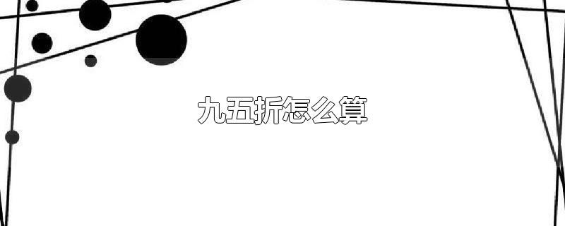 九五折怎么算-最新九五折怎么算整理解答