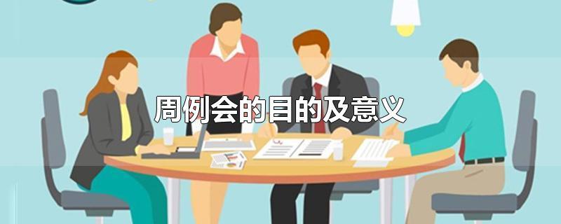 周例会的目的及意义-最新周例会的目的及意义整理解答