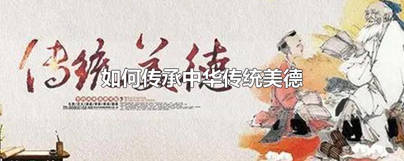 如何传承中华传统美德-最新如何传承中华传统美德整理解答