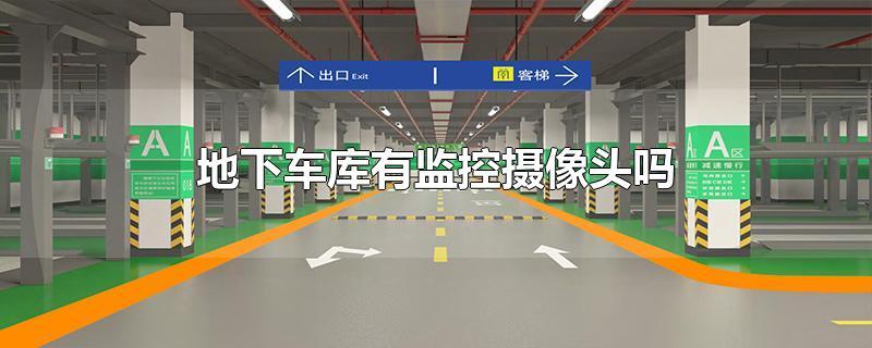 地下车库有监控摄像头吗-最新地下车库有监控摄像头吗整理解答