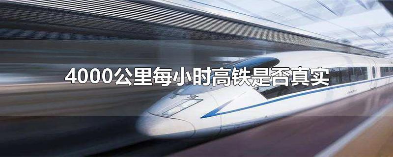 4000公里每小时高铁是否真实-最新4000公里每小时高铁是否真实整理解答