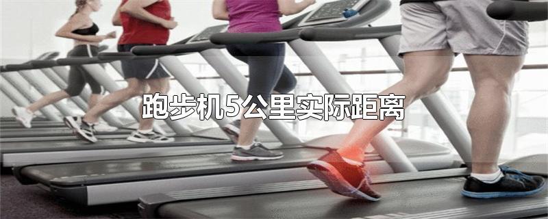跑步机5公里实际距离-最新跑步机5公里实际距离整理解答