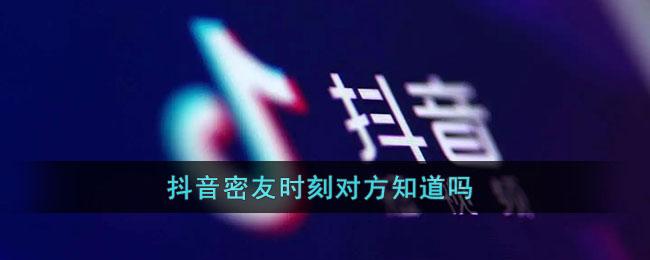 《抖音》密友时刻对方知道吗
