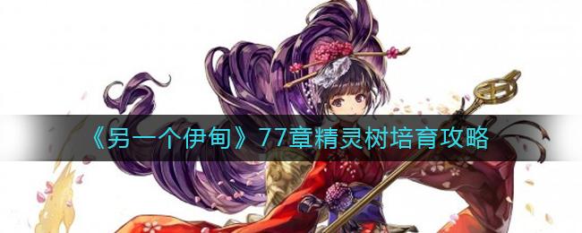 另一个伊甸77章精灵树培育攻略