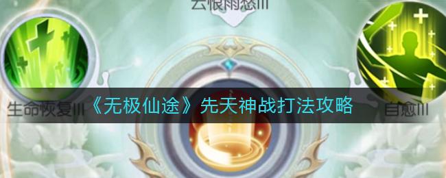 无极仙途先天神战打法攻略