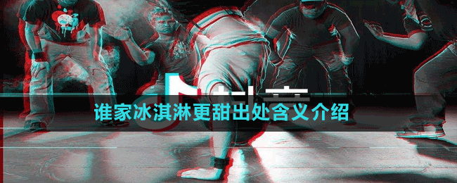 谁家冰淇淋更甜是什么梗-抖音谁家冰淇淋更甜出处含义介绍