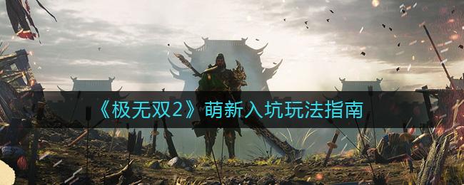 极无双2萌新入坑玩法指南-极无双2新手怎么玩