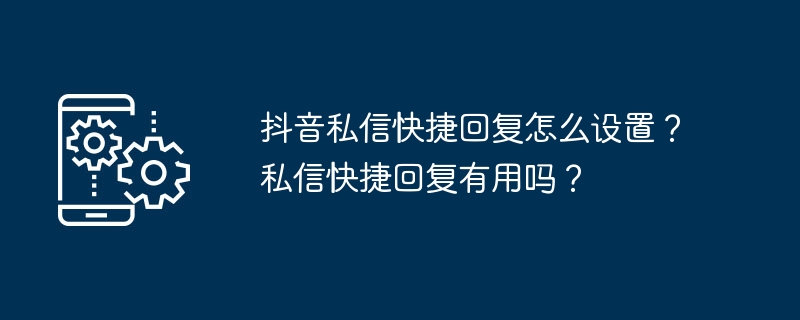 抖音私信快捷回复怎么设置？私信快捷回复有用吗？