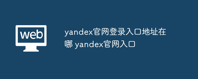 yandex官网登录入口地址在哪 yandex官网入口