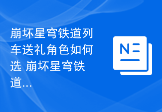 崩坏星穹铁道列车送礼角色如何选 崩坏星穹铁道列车礼物角色推荐选择