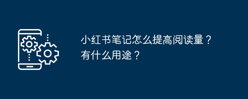 小红书笔记怎么提高阅读量？有什么用途？