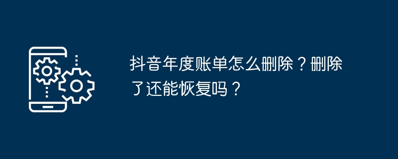 抖音年度账单怎么删除?删除了还能恢复吗?