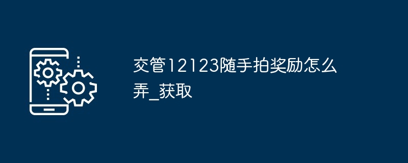 交管12123随手拍奖励怎么弄_交管12123随手拍奖励怎么获取