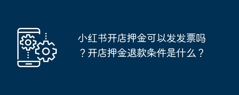 小红书开店押金可以发发票吗？开店押金退款条件是什么？