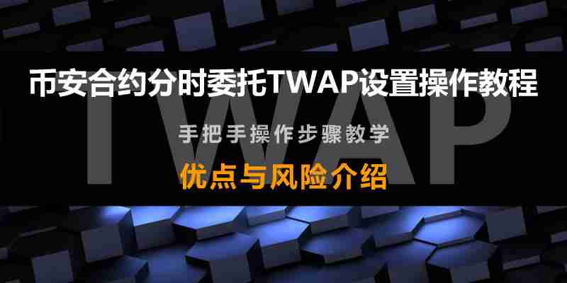币安合约分时委托TWAP是什么？币安合约分时委托TWAP设置操作教程