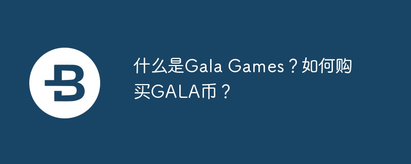 什么是gala games？如何购买gala币？