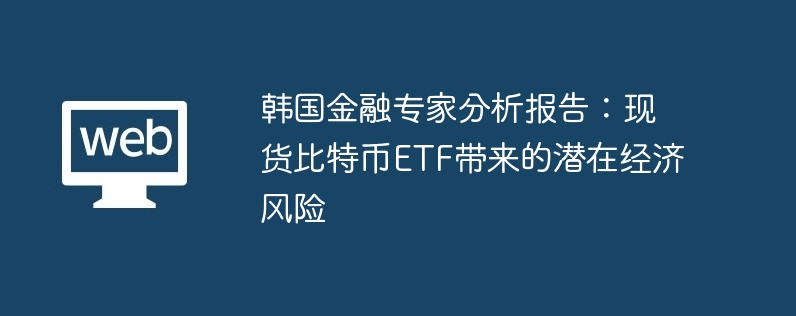 韩国金融专家分析报告：现货比特币etf带来的潜在经济风险