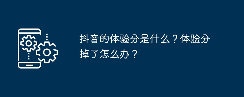 抖音的体验分是什么？体验分掉了怎么办？