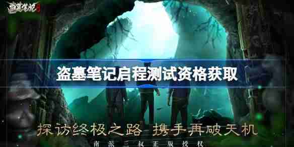 盗墓笔记启程测试资格怎么获得 盗墓笔记启程内测资格获取方法