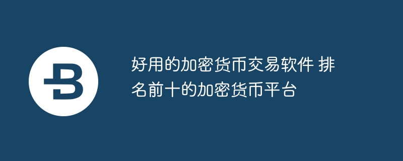 好用的加密货币交易软件 排名前十的加密货币平台