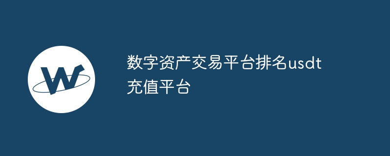 数字资产交易平台排名usdt充值平台