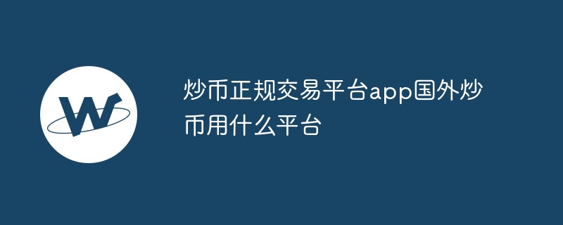 炒币正规交易平台app国外炒币用什么平台